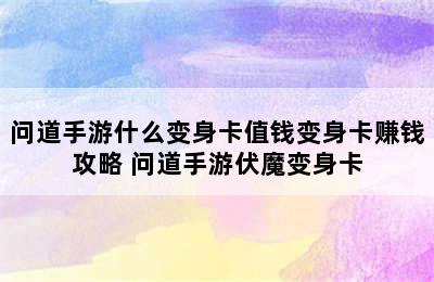 问道手游什么变身卡值钱变身卡赚钱攻略 问道手游伏魔变身卡